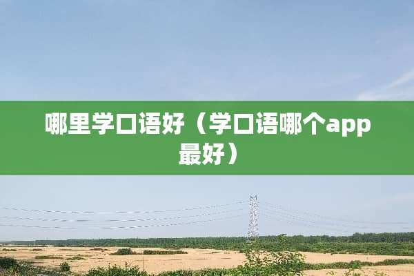 哪里学口语好（学口语哪个app最好）