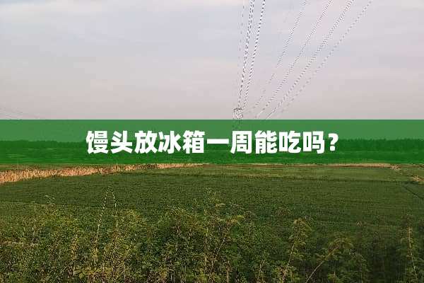 馒头放冰箱一周能吃吗？