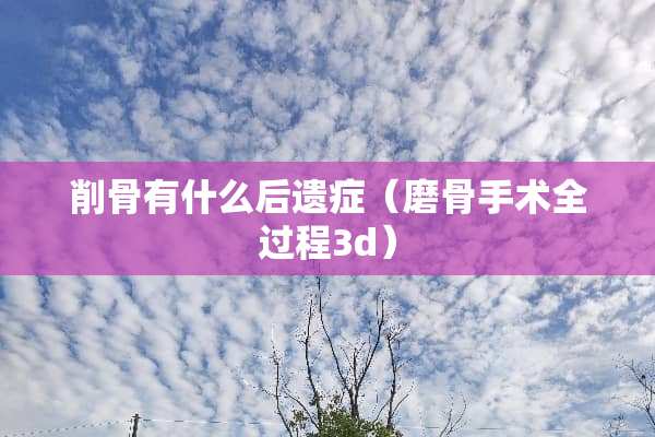削骨有什么后遗症（磨骨手术全过程3d）