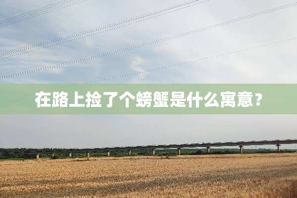 在路上捡了个螃蟹是什么寓意？
