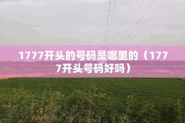 1777开头的号码是哪里的（1777开头号码好吗）