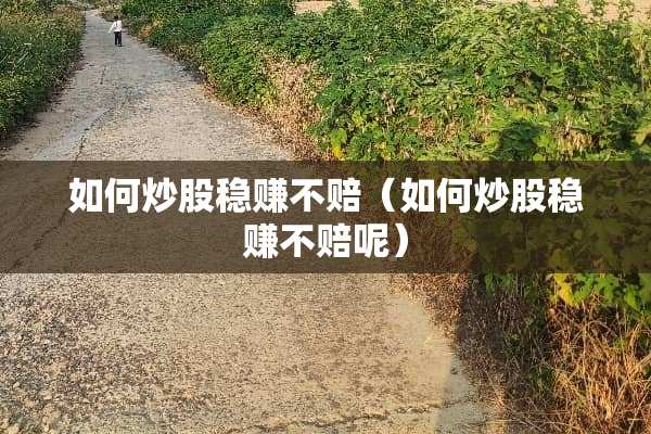 如何炒股稳赚不赔（如何炒股稳赚不赔呢）