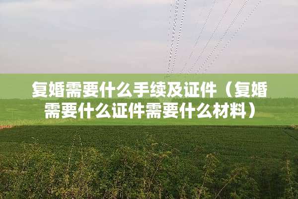 复婚需要什么手续及**（复婚需要什么**需要什么材料）