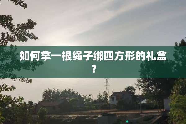 如何拿一根绳子绑四方形的礼盒？