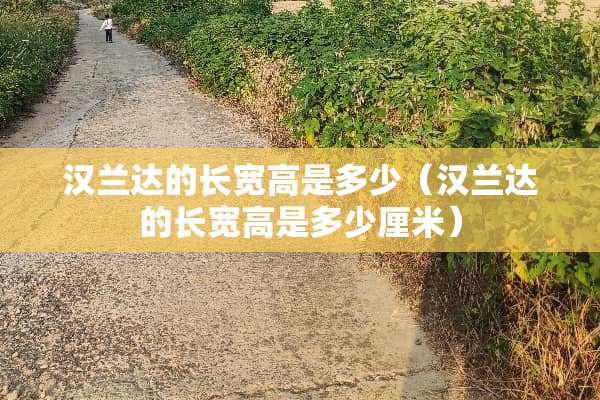 汉兰达的长宽高是多少（汉兰达的长宽高是多少厘米）