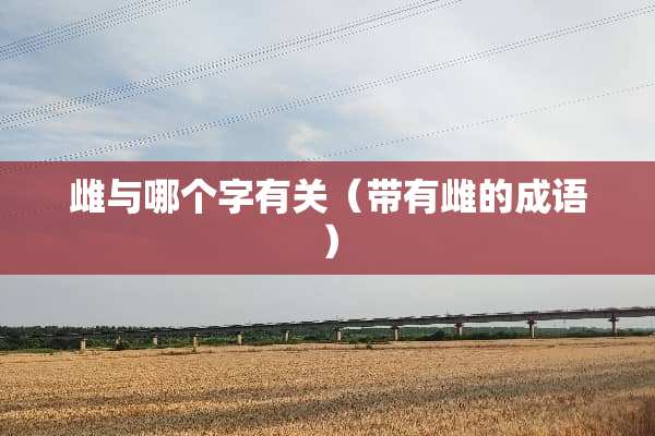雌与哪个字有关（带有雌的成语）