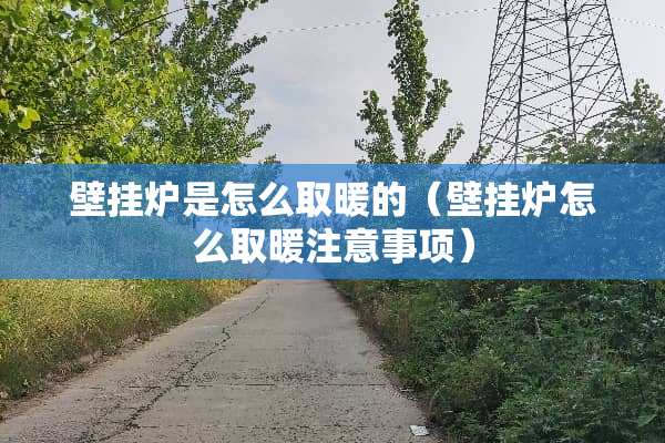 壁挂炉是怎么取暖的（壁挂炉怎么取暖注意事项）