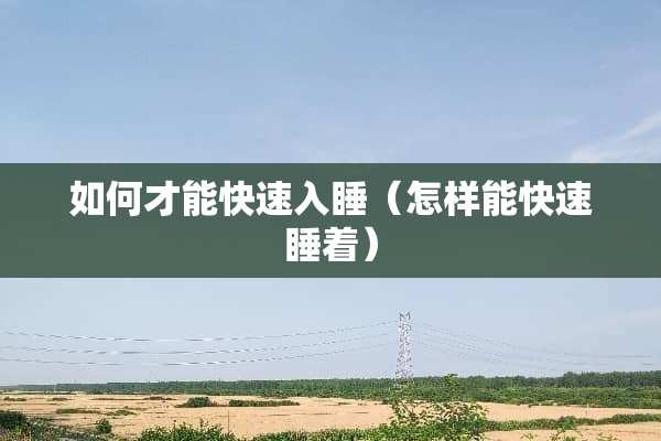 如何才能快速入睡（怎样能快速睡着）