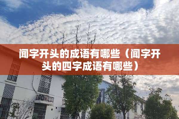 闻字开头的成语有哪些（闻字开头的四字成语有哪些）
