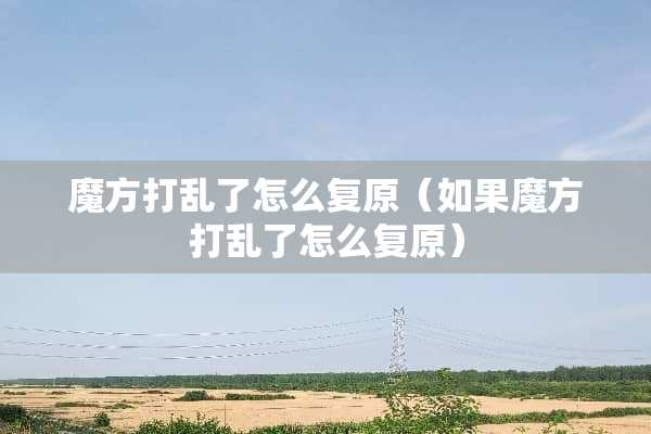 魔方打乱了怎么复原（如果魔方打乱了怎么复原）