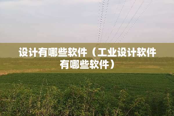 设计有哪些软件（工业设计软件有哪些软件）