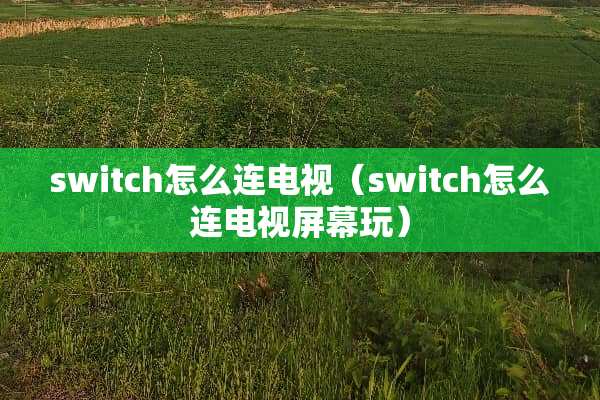 switch怎么连电视（switch怎么连电视屏幕玩）