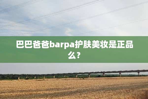 巴巴爸爸barpa护肤美妆是正品么？
