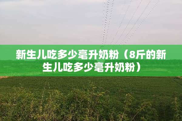 新生儿吃多少毫升奶粉（8斤的新生儿吃多少毫升奶粉）