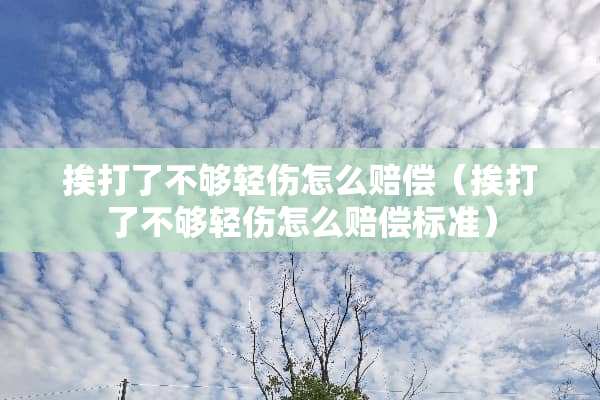 挨打了不够轻伤怎么赔偿（挨打了不够轻伤怎么赔偿标准）