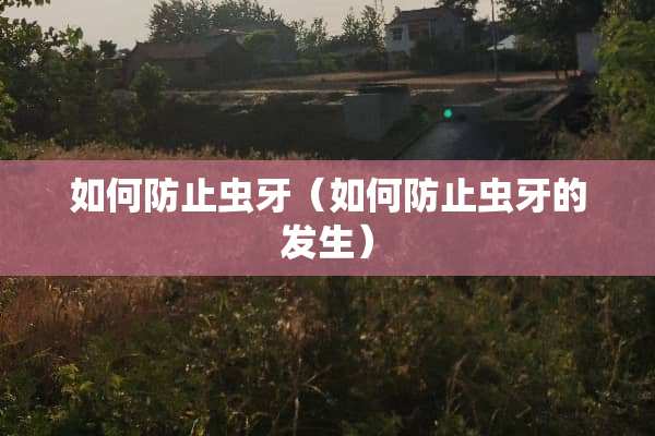 如何防止虫牙（如何防止虫牙的发生）