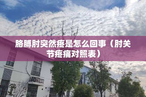 胳膊肘突然疼是怎么回事（肘关节疼痛对照表）