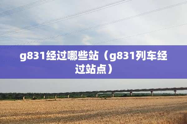 g831经过哪些站（g831列车经过站点）