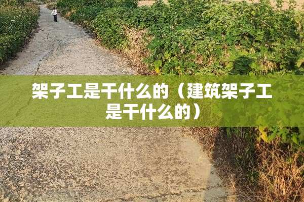 架子工是干什么的（建筑架子工是干什么的）