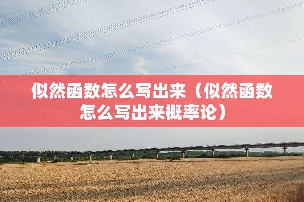 似然函数怎么写出来（似然函数怎么写出来概率论）