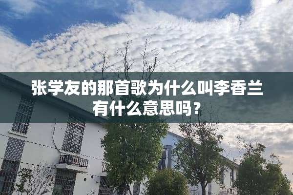 张学友的那首歌为什么叫李香兰有什么意思吗？