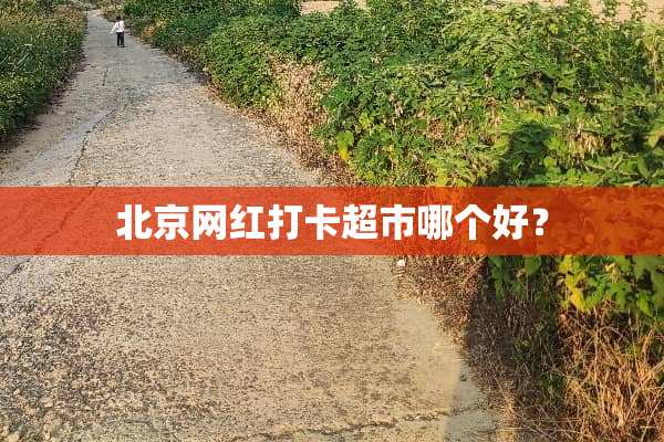 北京网红打卡超市哪个好？