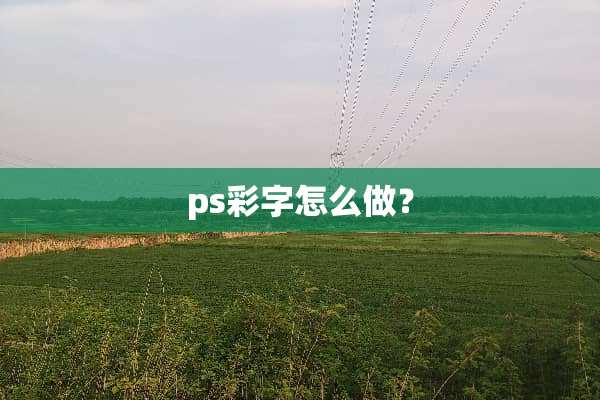 ps彩字怎么做？