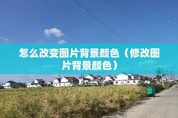 怎么改变图片背景颜色（修改图片背景颜色）