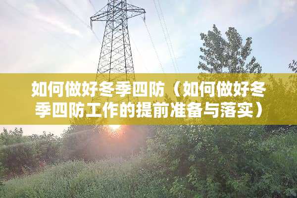 如何做好冬季四防（如何做好冬季四防工作的提前准备与落实）