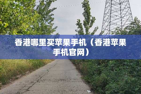 香港哪里买苹果手机（香港苹果手机官网）