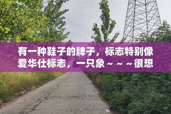 有一种鞋子的牌子，标志特别像爱华仕标志，一只象～～～很想知道是什么牌子～～～？