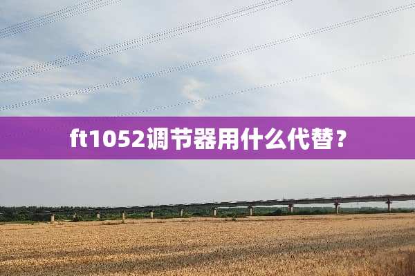 ft1052调节器用什么代替？