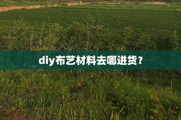 diy布艺材料去哪进货？