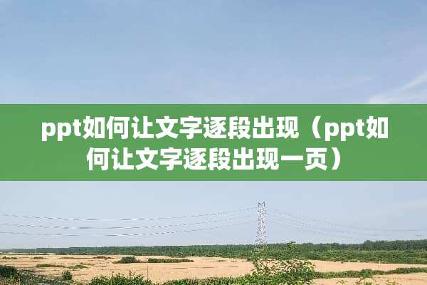 ppt如何让文字逐段出现（ppt如何让文字逐段出现一页）