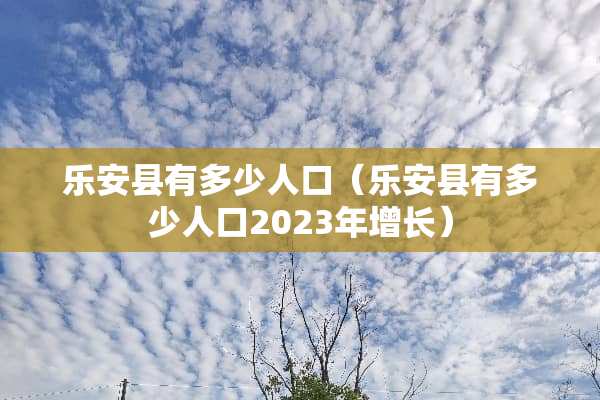 乐安县有多少人口（乐安县有多少人口2023年增长）