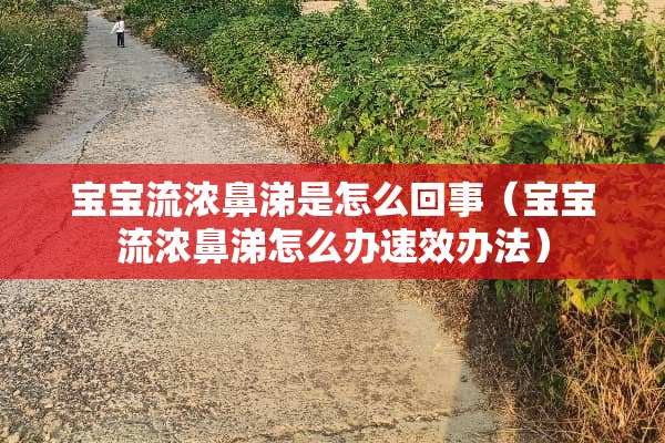 宝宝流浓鼻涕是怎么回事（宝宝流浓鼻涕怎么办速效办法）