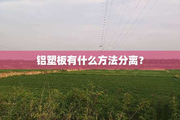 铝塑板有什么方法分离？