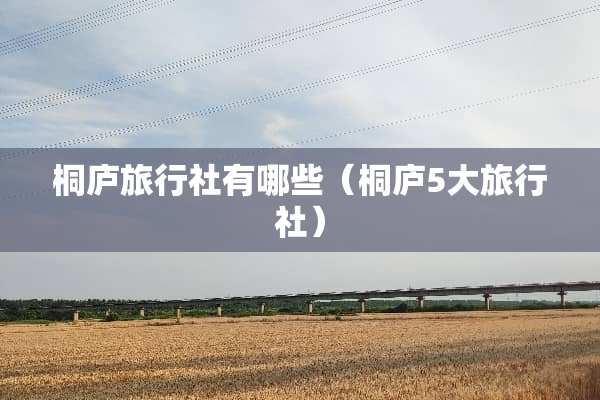 桐庐旅行社有哪些（桐庐5大旅行社）