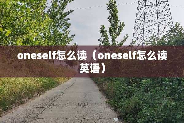 oneself怎么读（oneself怎么读英语）
