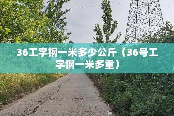 36工字钢一米多少公斤（36号工字钢一米多重）