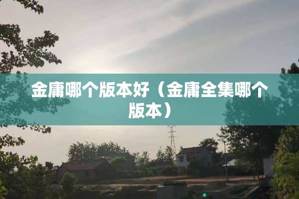 金庸哪个版本好（金庸全集哪个版本）