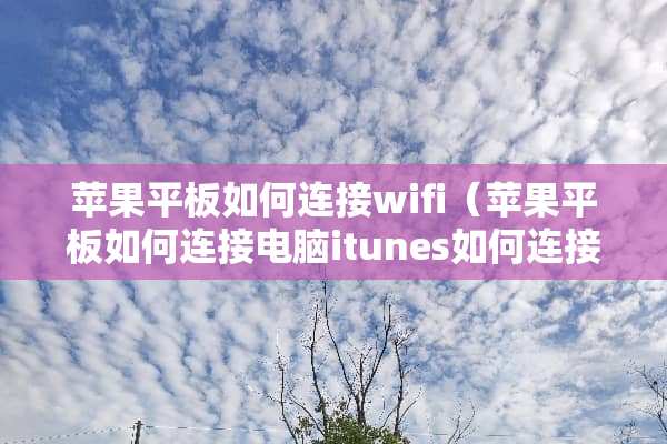 苹果平板如何连接wifi（苹果平板如何连接电脑itunes如何连接）