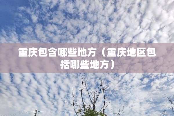 重庆包含哪些地方（重庆地区包括哪些地方）