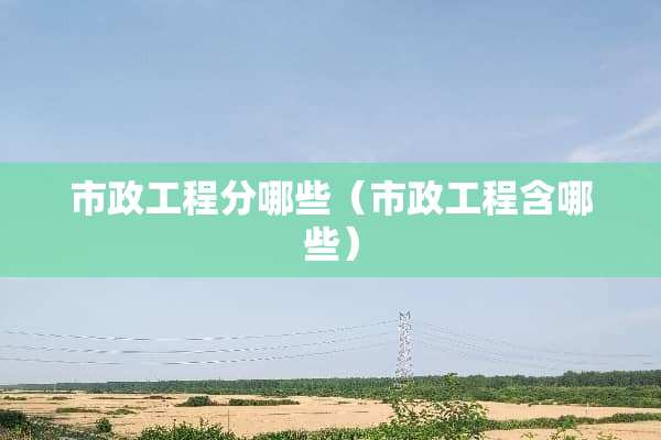 市政工程分哪些（市政工程含哪些）