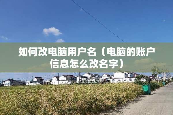 如何改电脑用户名（电脑的账户信息怎么改名字）