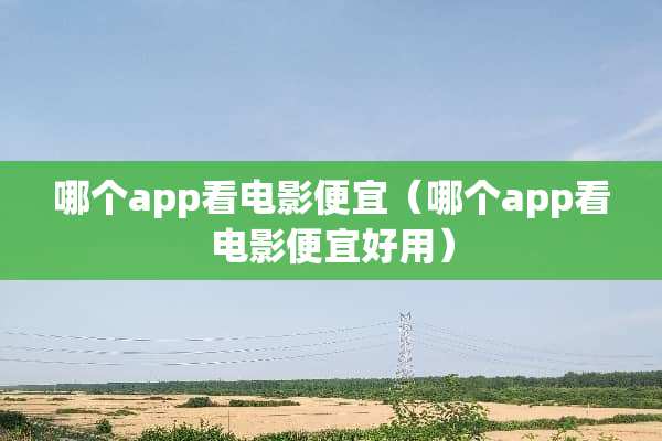 哪个app看电影便宜（哪个app看电影便宜好用）