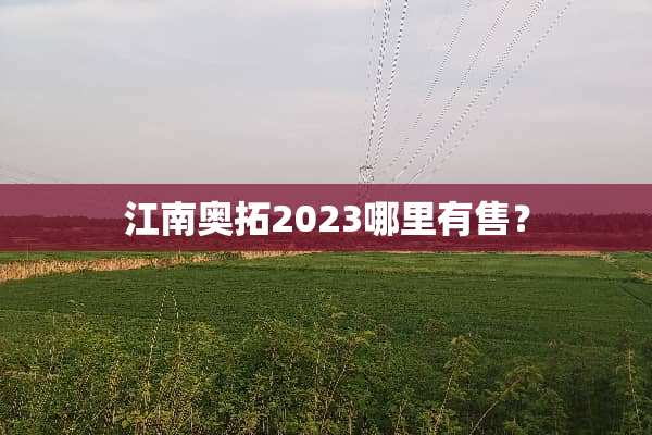江南奥拓2023哪里有售？