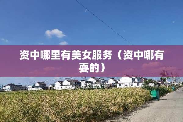 资中哪里有**服务（资中哪有耍的）