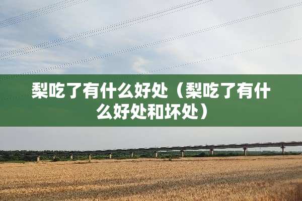 梨吃了有什么好处（梨吃了有什么好处和坏处）