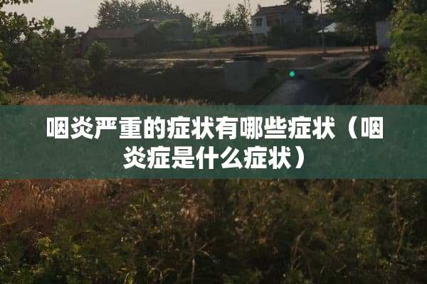 咽炎严重的症状有哪些症状（咽炎症是什么症状）